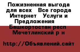 Пожизненная выгода для всех - Все города Интернет » Услуги и Предложения   . Башкортостан респ.,Мечетлинский р-н